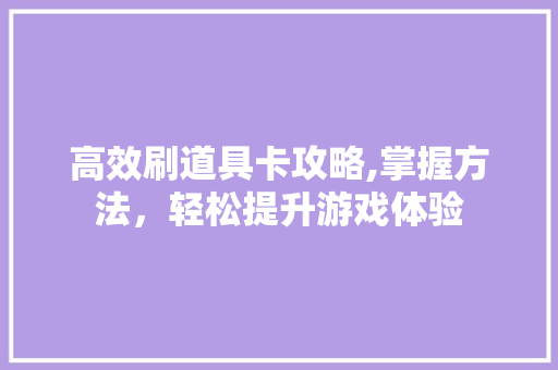 高效刷道具卡攻略,掌握方法,轻松提升游戏体验 高效刷道具卡攻略,掌握方法,轻松提升游戏体验
