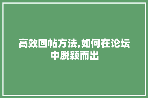 高效回帖方法,如何在论坛中脱颖而出 高效回帖方法,如何在论坛中脱颖而出