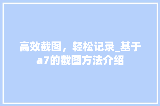 高效截图，轻松记录_基于a7的截图方法介绍