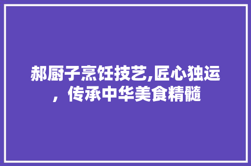 郝厨子烹饪技艺,匠心独运，传承中华美食精髓