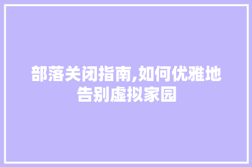部落关闭指南,如何优雅地告别虚拟家园