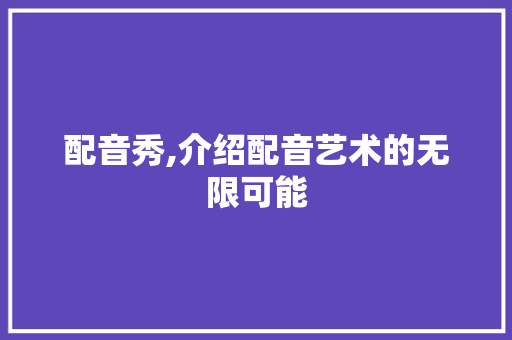 配音秀,介绍配音艺术的无限可能