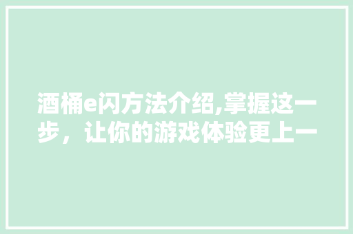 酒桶e闪方法介绍,掌握这一步，让你的游戏体验更上一层楼！