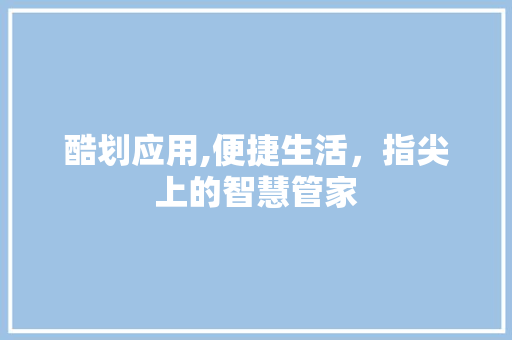 酷划应用,便捷生活，指尖上的智慧管家