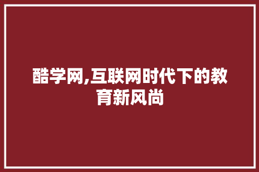 酷学网,互联网时代下的教育新风尚