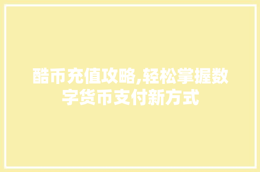 酷币充值攻略,轻松掌握数字货币支付新方式