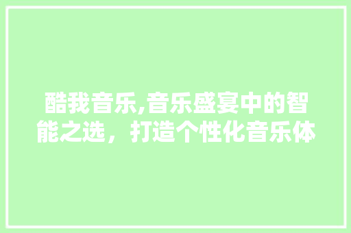 酷我音乐,音乐盛宴中的智能之选，打造个性化音乐体验