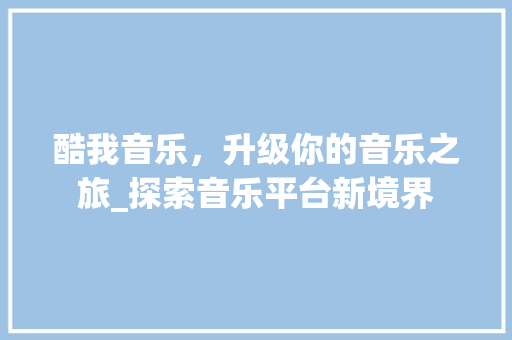 酷我音乐，升级你的音乐之旅_探索音乐平台新境界