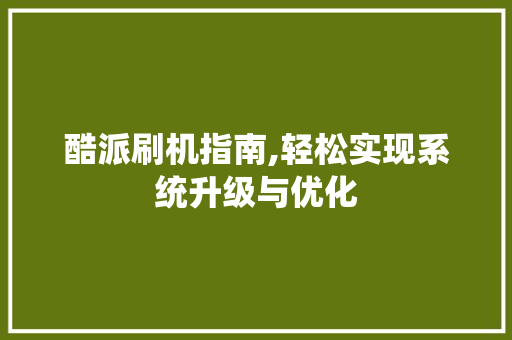 酷派刷机指南,轻松实现系统升级与优化