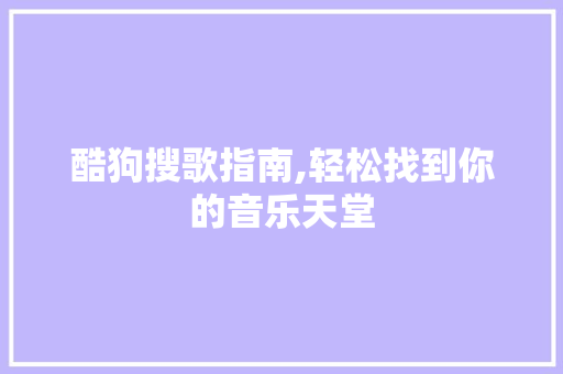 酷狗搜歌指南,轻松找到你的音乐天堂