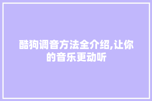 酷狗调音方法全介绍,让你的音乐更动听