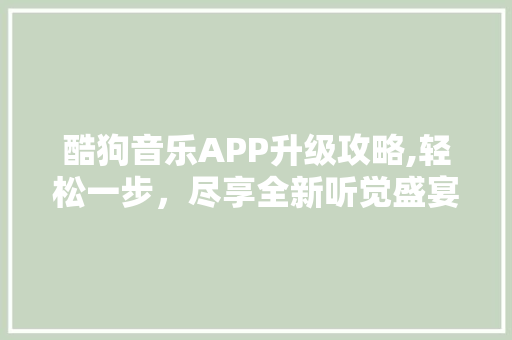酷狗音乐APP升级攻略,轻松一步，尽享全新听觉盛宴
