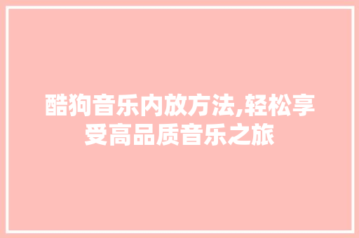 酷狗音乐内放方法,轻松享受高品质音乐之旅