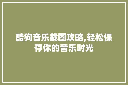 酷狗音乐截图攻略,轻松保存你的音乐时光