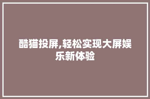 酷猫投屏,轻松实现大屏娱乐新体验 酷猫投屏,轻松实现大屏娱乐新体验