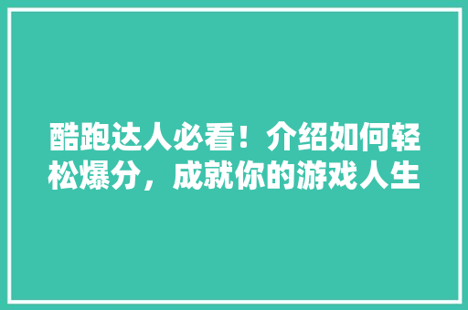 酷跑达人必看!介绍如何轻松爆分,成就你的游戏人生 酷跑达人必看!介绍如何轻松爆分,成就你的游戏人生