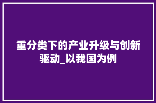 重分类下的产业升级与创新驱动_以我国为例