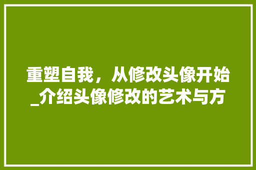 重塑自我，从修改头像开始_介绍头像修改的艺术与方法