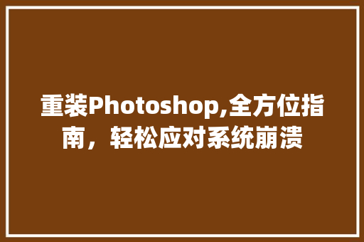 重装Photoshop,全方位指南，轻松应对系统崩溃