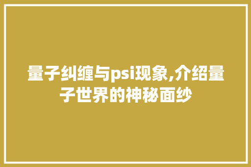 量子纠缠与psi现象,介绍量子世界的神秘面纱