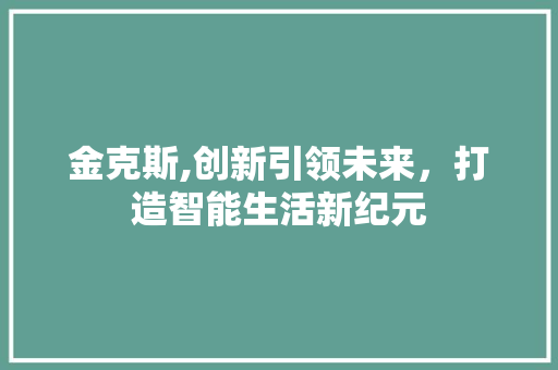 金克斯,创新引领未来，打造智能生活新纪元