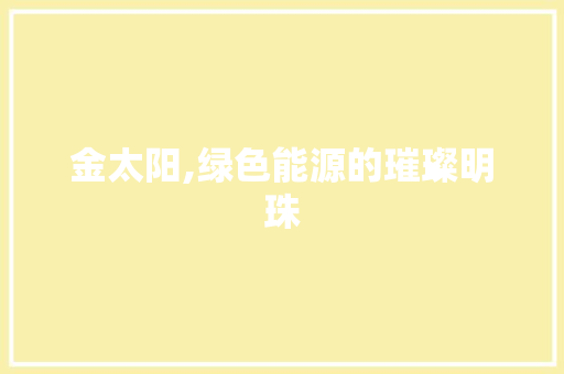 金太阳,绿色能源的璀璨明珠