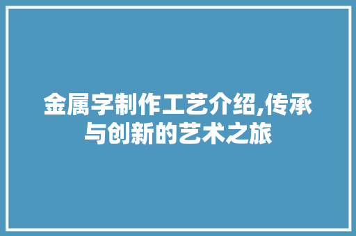 金属字制作工艺介绍,传承与创新的艺术之旅