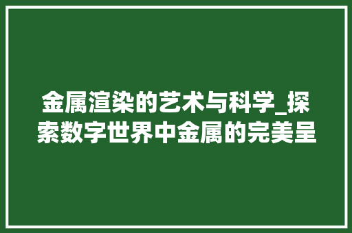 金属渲染的艺术与科学_探索数字世界中金属的完美呈现