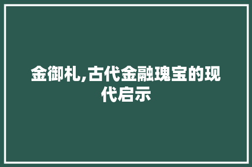 金御札,古代金融瑰宝的现代启示