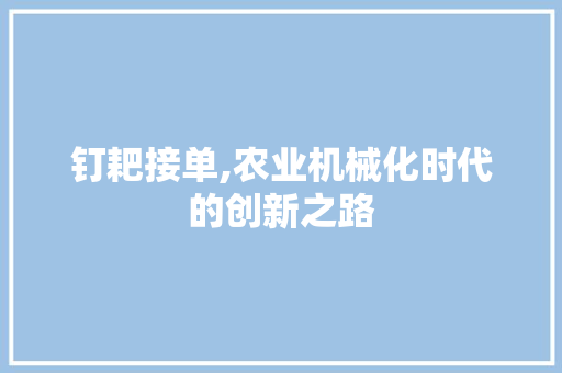 钉耙接单,农业机械化时代的创新之路