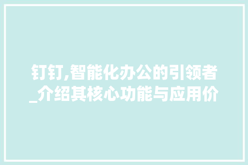 钉钉,智能化办公的引领者_介绍其核心功能与应用价值 操作系统