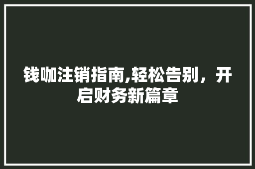 钱咖注销指南,轻松告别，开启财务新篇章 电脑基础