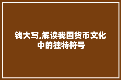 钱大写,解读我国货币文化中的独特符号