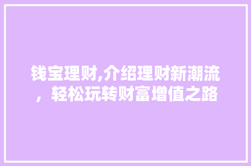 钱宝理财,介绍理财新潮流，轻松玩转财富增值之路