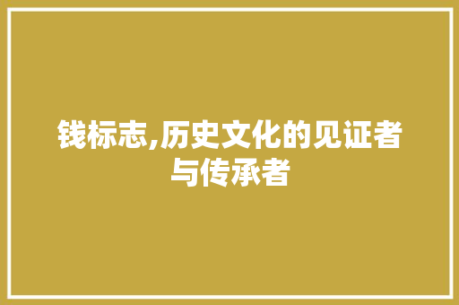 钱标志,历史文化的见证者与传承者