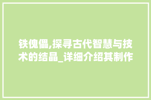 铁傀儡,探寻古代智慧与技术的结晶_详细介绍其制作与刷写方法
