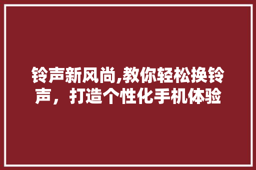 铃声新风尚,教你轻松换铃声，打造个性化手机体验