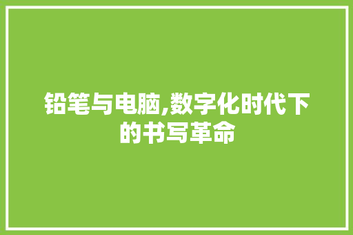 铅笔与电脑,数字化时代下的书写革命