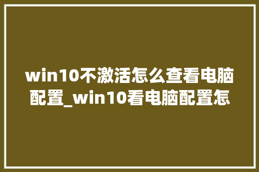 win10不激活怎么查看电脑配置_win10看电脑配置怎么看的