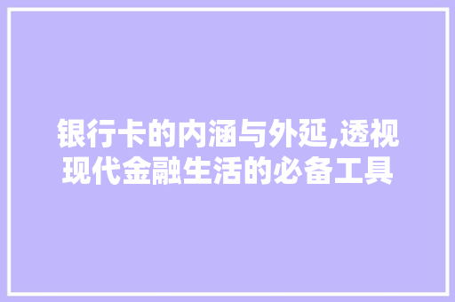 银行卡的内涵与外延,透视现代金融生活的必备工具 电脑基础 银行卡的内涵与外延,透视现代金融生活的必备工具 电脑基础
