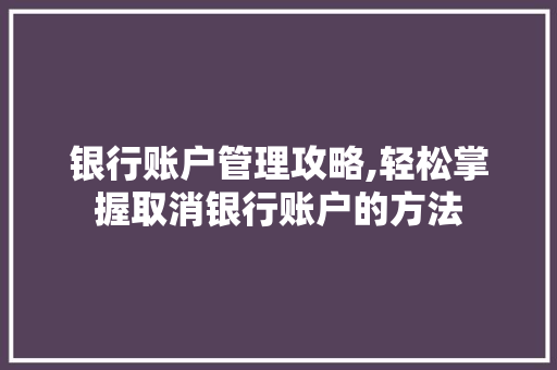 银行账户管理攻略,轻松掌握取消银行账户的方法 电脑基础