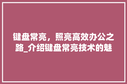 键盘常亮，照亮高效办公之路_介绍键盘常亮技术的魅力与应用