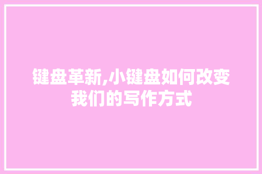 键盘革新,小键盘如何改变我们的写作方式 操作系统