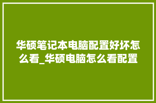 华硕笔记本电脑配置好坏怎么看_华硕电脑怎么看配置高低啊 网络技术