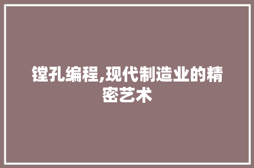 镗孔编程,现代制造业的精密艺术