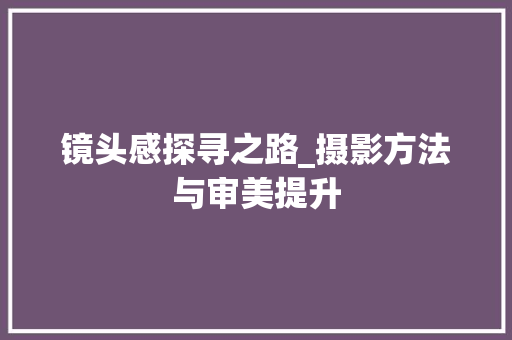 镜头感探寻之路_摄影方法与审美提升 操作系统