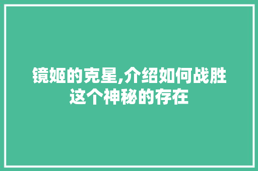 镜姬的克星,介绍如何战胜这个神秘的存在