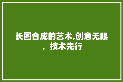 长图合成的艺术,创意无限，技术先行 操作系统