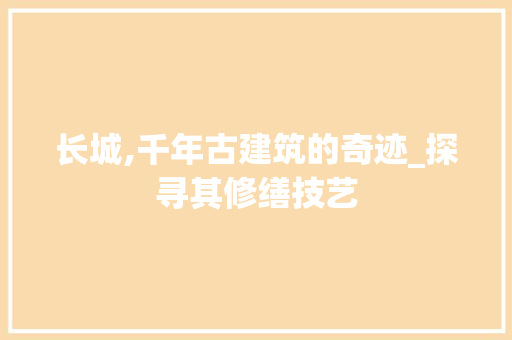 长城,千年古建筑的奇迹_探寻其修缮技艺 电脑配置