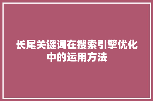 长尾关键词在搜索引擎优化中的运用方法 电脑配置 长尾关键词在搜索引擎优化中的运用方法 电脑配置